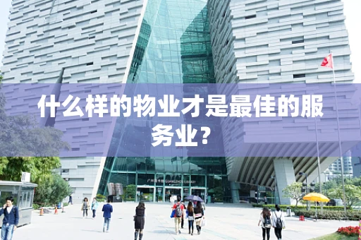 什么样的物业才是最佳的服务业？
