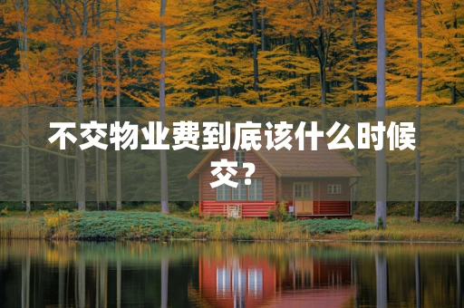 不交物业费到底该什么时候交？