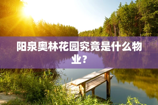 阳泉奥林花园究竟是什么物业？
