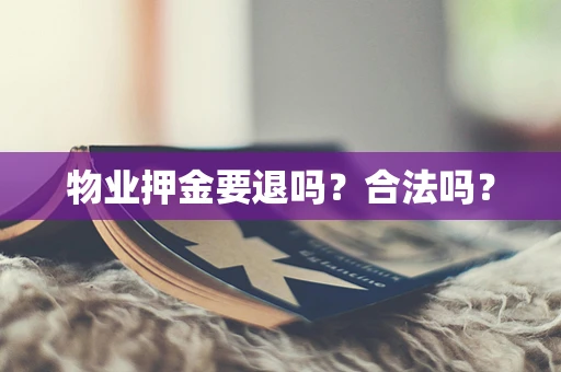 物业押金要退吗？合法吗？
