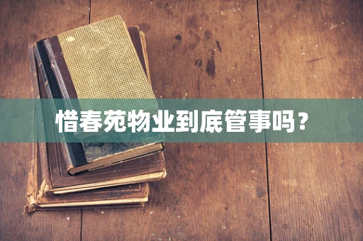 惜春苑物业到底管事吗？