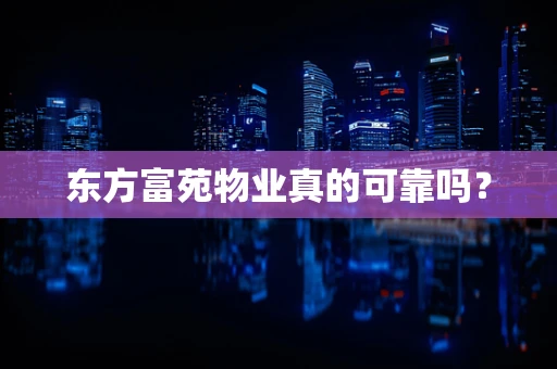 东方富苑物业真的可靠吗？
