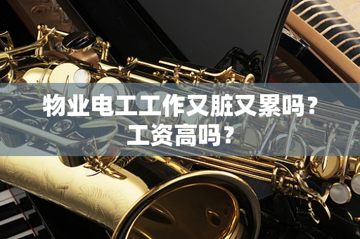 物业电工工作又脏又累吗？工资高吗？
