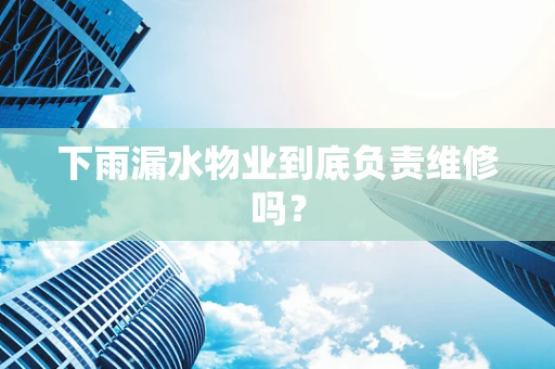 下雨漏水物业到底负责维修吗？