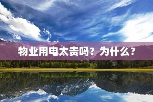 物业用电太贵吗？为什么？