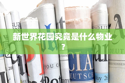 新世界花园究竟是什么物业？