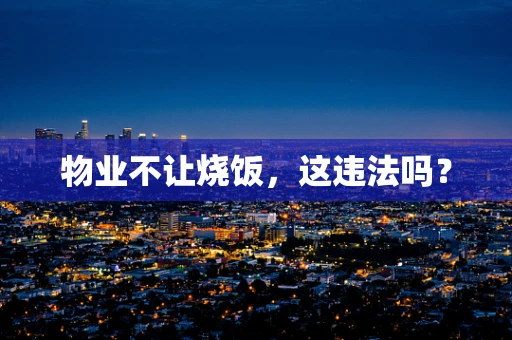 物业不让烧饭，这违法吗？
