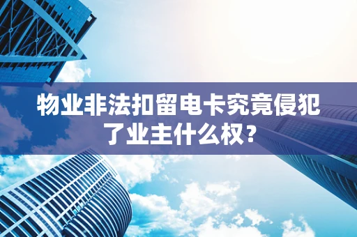 物业非法扣留电卡究竟侵犯了业主什么权？