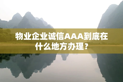 物业企业诚信AAA到底在什么地方办理？