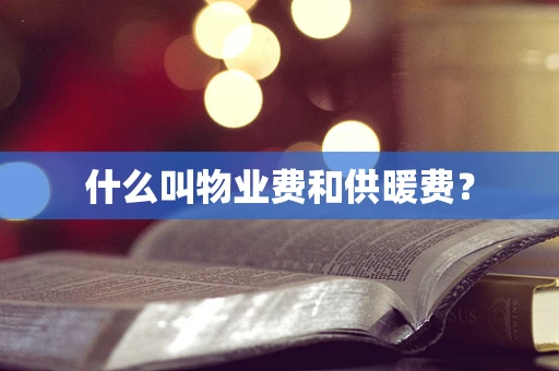 什么叫物业费和供暖费？
