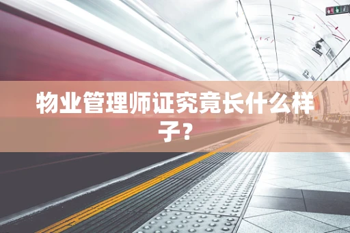 物业管理师证究竟长什么样子？