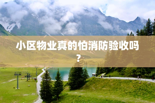 小区物业真的怕消防验收吗？