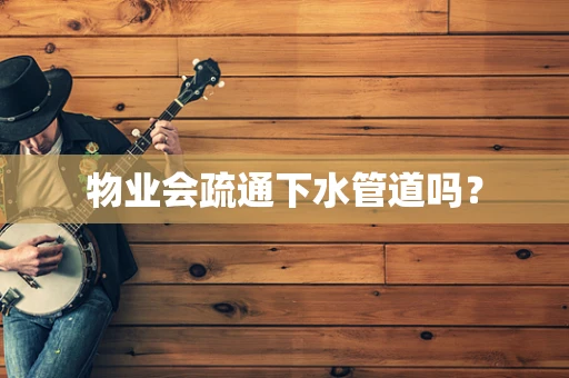 物业会疏通下水管道吗？