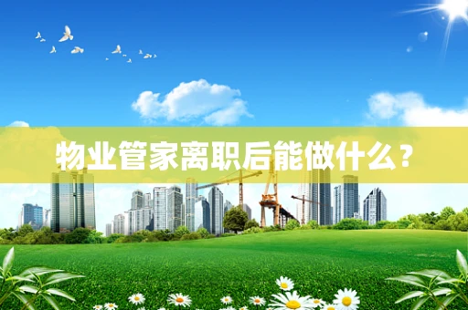 物业管家离职后能做什么？