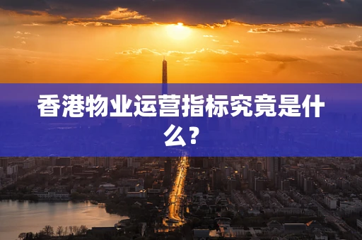 香港物业运营指标究竟是什么？