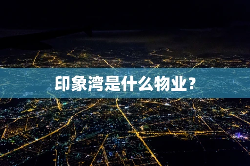 印象湾是什么物业？