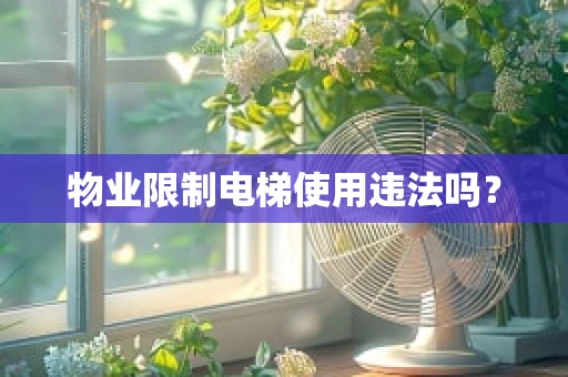 物业限制电梯使用违法吗？