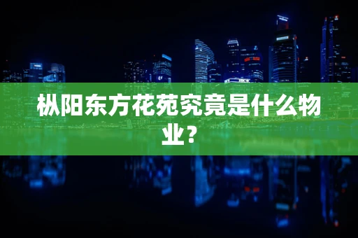 枞阳东方花苑究竟是什么物业？