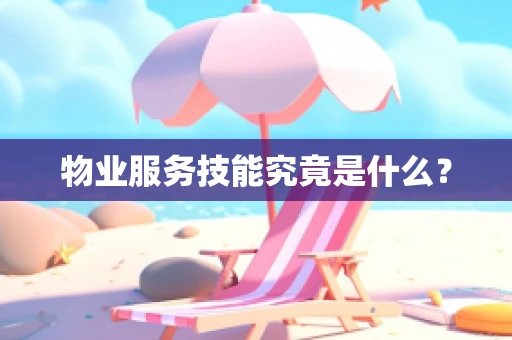 物业服务技能究竟是什么？