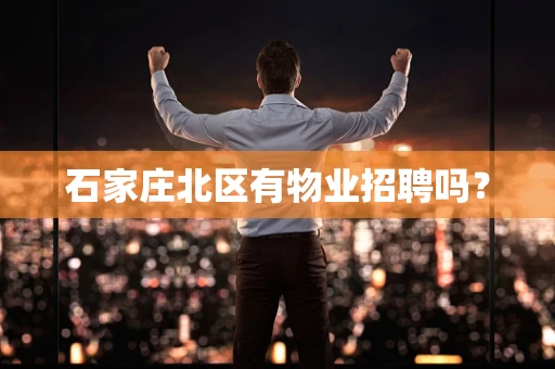 石家庄北区有物业招聘吗？