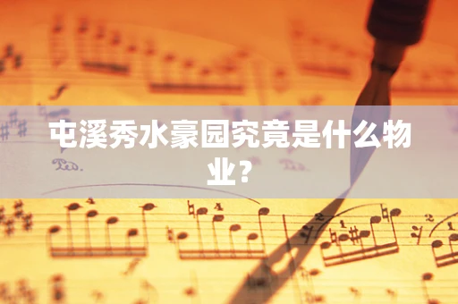 屯溪秀水豪园究竟是什么物业？