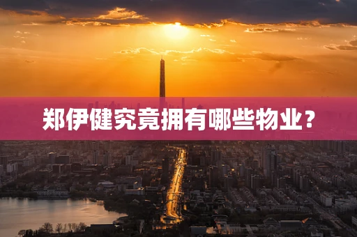 郑伊健究竟拥有哪些物业？