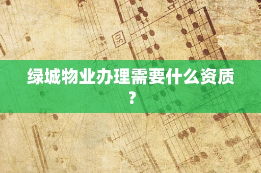 绿城物业办理需要什么资质？