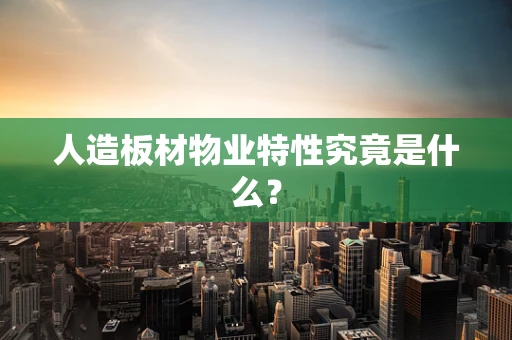 人造板材物业特性究竟是什么？