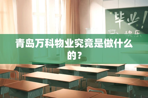 青岛万科物业究竟是做什么的？