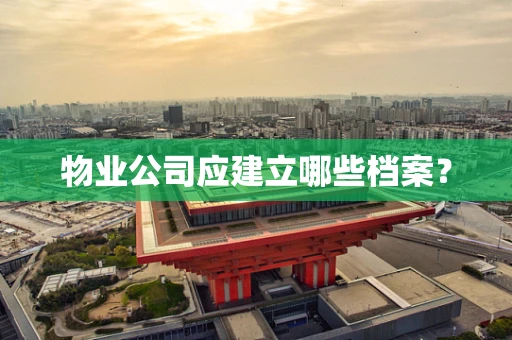 物业公司应建立哪些档案？