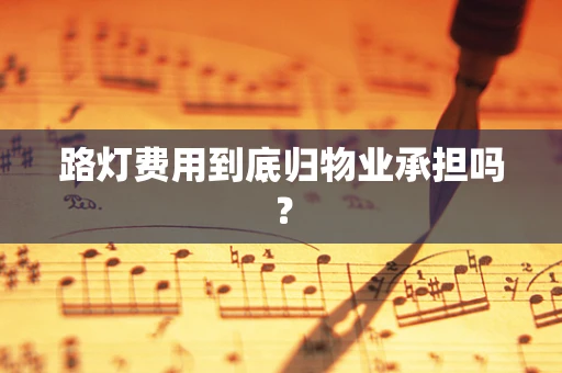 路灯费用到底归物业承担吗？