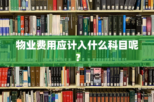 物业费用应计入什么科目呢？