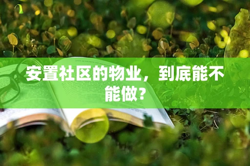 安置社区的物业，到底能不能做？