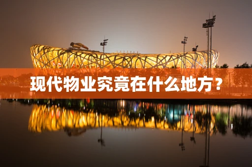 现代物业究竟在什么地方？